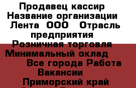 Продавец-кассир › Название организации ­ Лента, ООО › Отрасль предприятия ­ Розничная торговля › Минимальный оклад ­ 20 000 - Все города Работа » Вакансии   . Приморский край,Спасск-Дальний г.